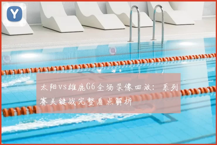 太阳vs雄鹿G6全场录像回放：系列赛关键战完整看点解析