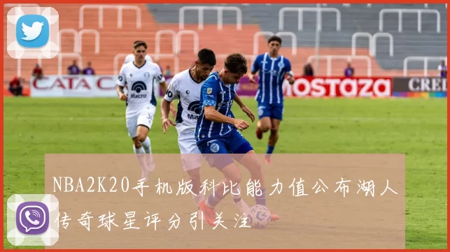 NBA2K20手机版科比能力值公布湖人传奇球星评分引关注