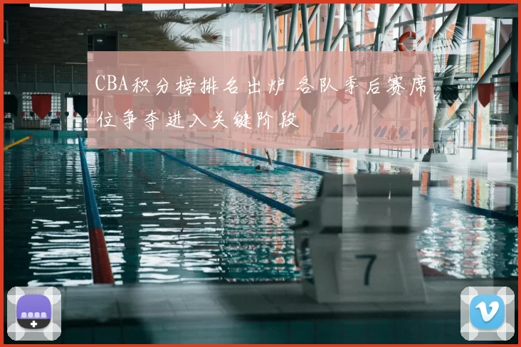 CBA积分榜排名出炉 各队季后赛席位争夺进入关键阶段