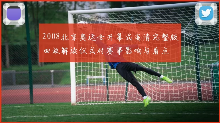 2008北京奥运会开幕式高清完整版回放解读仪式对赛事影响与看点