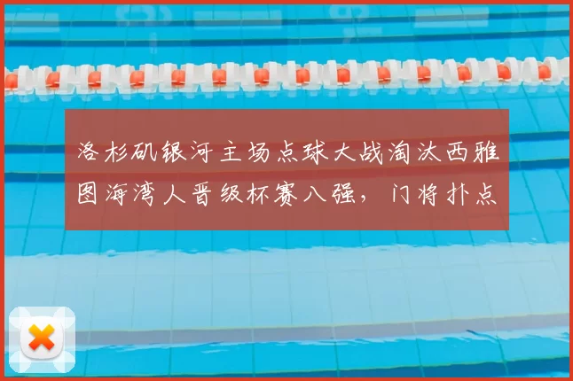 洛杉矶银河主场点球大战淘汰西雅图海湾人晋级杯赛八强,门将扑点成关键