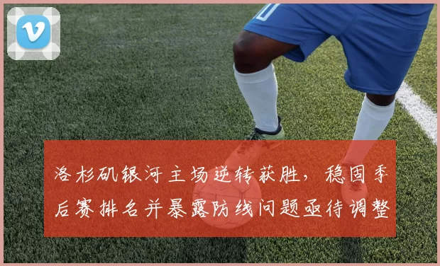 洛杉矶银河主场逆转获胜,稳固季后赛排名并暴露防线问题亟待调整