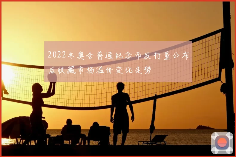 2022冬奥会普通纪念币发行量公布后收藏市场溢价变化走势